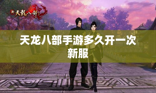 天龙八部手游多久开一次新服