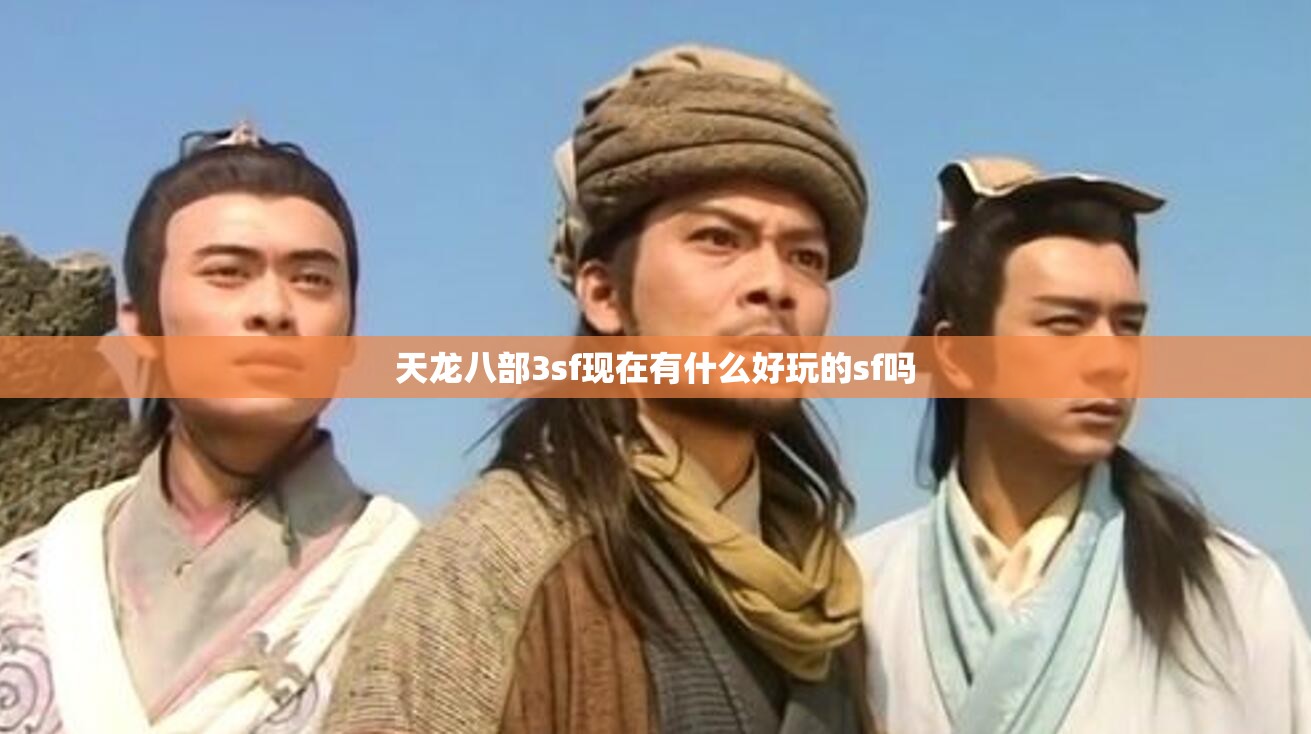 天龙八部3sf现在有什么好玩的sf吗 天龙八部3sf现在有什么好玩的sf吗
